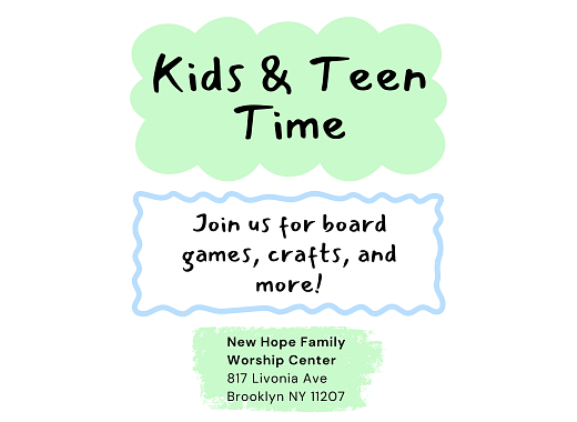 Flyer promoting Kids and Teen Time program. Text reads: "Kids and Teen Time. Join us for board games, crafts, and more! New Hope Family Worship Center, 817 Livonia Ave, Brooklyn NY 11207."
